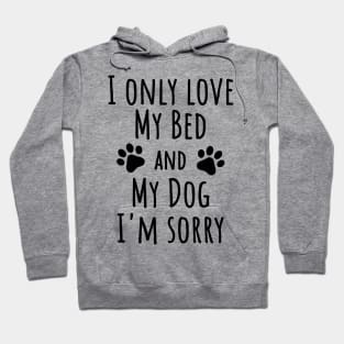 I only love my bed and my dog I'm sorry, Dog lover Hoodie
